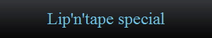 Lip'n'tape special