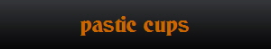 pastic cups