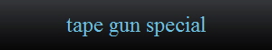 tape gun special